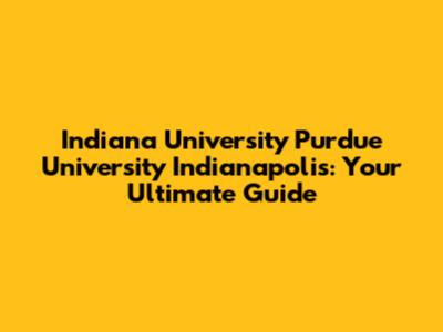 Indiana University Purdue University Indianapolis: Your Ultimate Guide