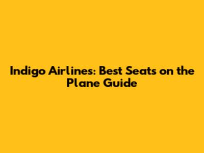 Indigo Airlines: Best Seats on the Plane Guide
