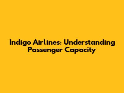 Indigo Airlines: Understanding Passenger Capacity
