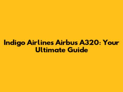 Indigo Airlines Airbus A320: Your Ultimate Guide