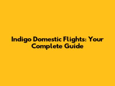 Indigo Domestic Flights: Your Complete Guide