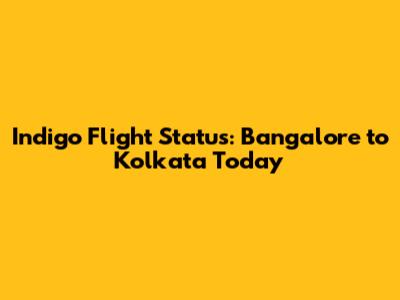 Indigo Flight Status: Bangalore to Kolkata Today