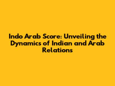Indo Arab Score: Unveiling the Dynamics of Indian and Arab Relations