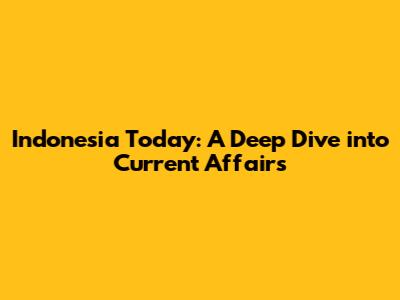 Indonesia Today: A Deep Dive into Current Affairs