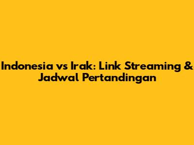 Indonesia vs Irak: Link Streaming & Jadwal Pertandingan