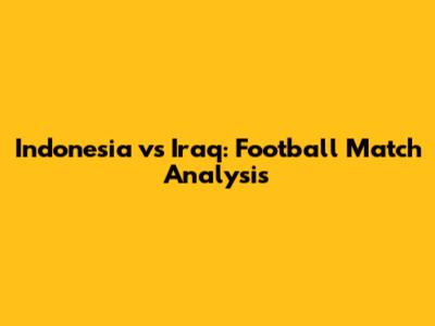 Indonesia vs Iraq: Football Match Analysis