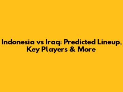 Indonesia vs Iraq: Predicted Lineup, Key Players & More