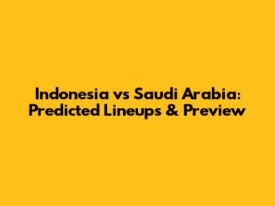 Indonesia vs Saudi Arabia: Predicted Lineups & Preview