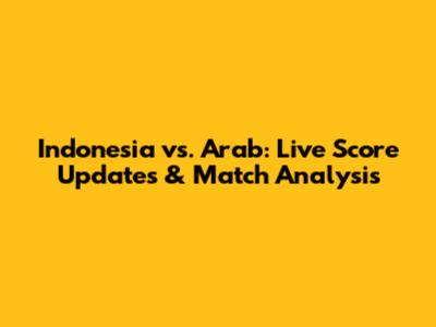 Indonesia vs. Arab: Live Score Updates & Match Analysis