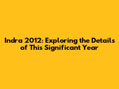 Indra 2012: Exploring the Details of This Significant Year