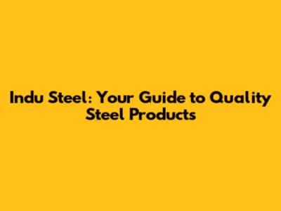 Indu Steel: Your Guide to Quality Steel Products