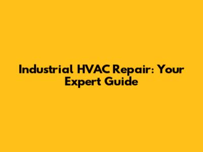 Industrial HVAC Repair: Your Expert Guide