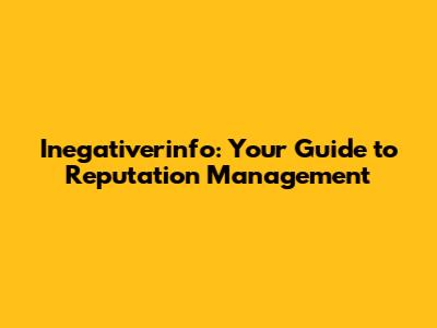 Inegativerinfo: Your Guide to Reputation Management