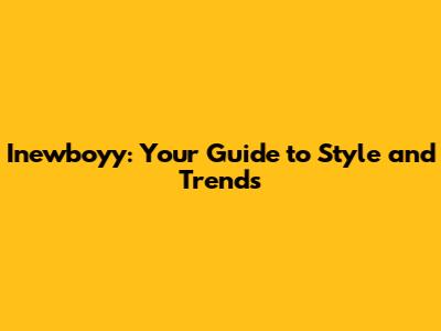 Inewboyy: Your Guide to Style and Trends