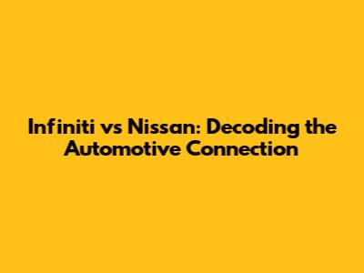 Infiniti vs Nissan: Decoding the Automotive Connection