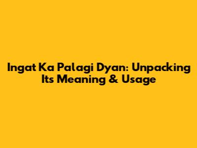 Ingat Ka Palagi Dyan: Unpacking Its Meaning & Usage