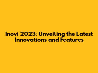 Inovi 2023: Unveiling the Latest Innovations and Features