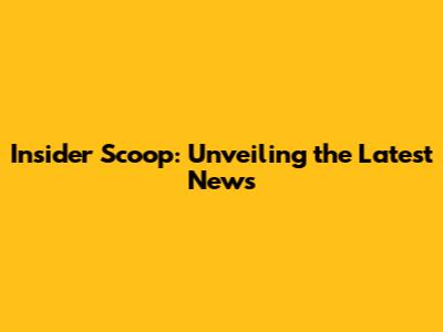 Insider Scoop: Unveiling the Latest News