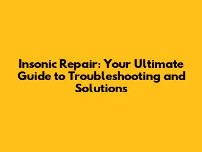 Insonic Repair: Your Ultimate Guide to Troubleshooting and Solutions