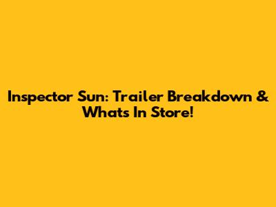 Inspector Sun: Trailer Breakdown & What's In Store!