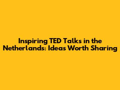 Inspiring TED Talks in the Netherlands: Ideas Worth Sharing
