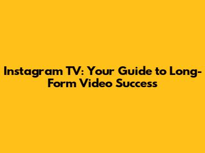 Instagram TV: Your Guide to Long-Form Video Success