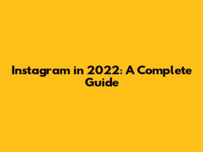 Instagram in 2022: A Complete Guide