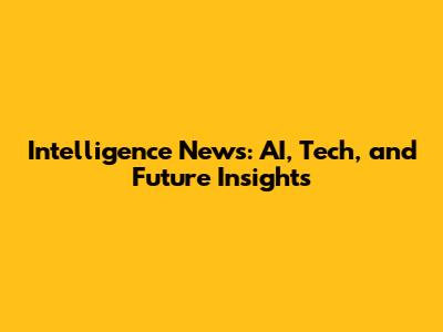 Intelligence News: AI, Tech, and Future Insights