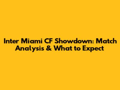 Inter Miami CF Showdown: Match Analysis & What to Expect