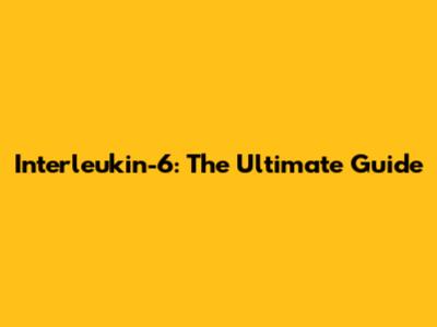 Interleukin-6: The Ultimate Guide