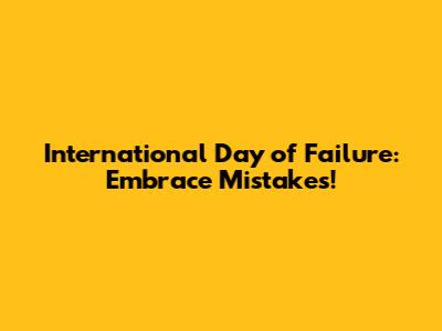 International Day of Failure: Embrace Mistakes!