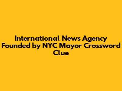 International News Agency Founded by NYC Mayor Crossword Clue