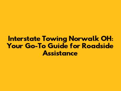 Interstate Towing Norwalk OH: Your Go-To Guide for Roadside Assistance