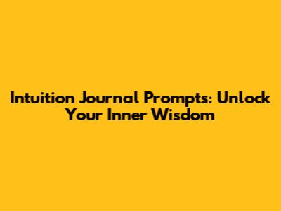 Intuition Journal Prompts: Unlock Your Inner Wisdom
