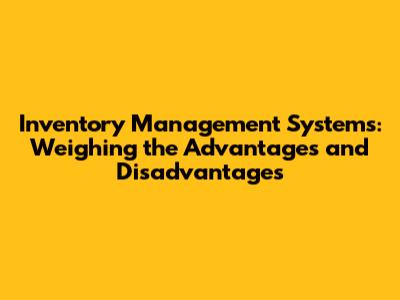 Inventory Management Systems: Weighing the Advantages and Disadvantages