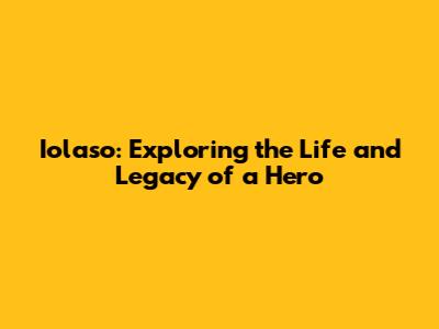 Iolaso: Exploring the Life and Legacy of a Hero