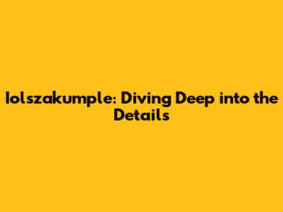 Iolszakumple: Diving Deep into the Details