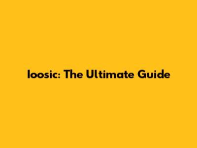 Ioosic: The Ultimate Guide