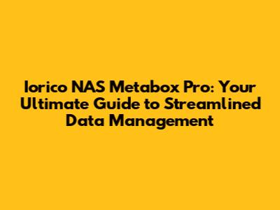 Iorico NAS Metabox Pro: Your Ultimate Guide to Streamlined Data Management