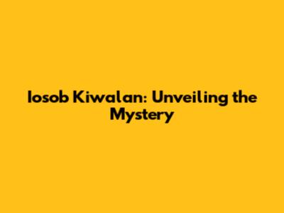 Iosob Kiwalan: Unveiling the Mystery