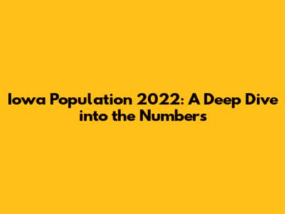 Iowa Population 2022: A Deep Dive into the Numbers