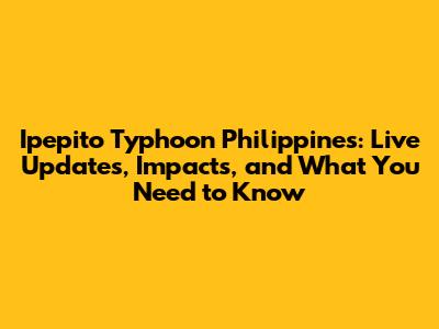 Ipepito Typhoon Philippines: Live Updates, Impacts, and What You Need to Know