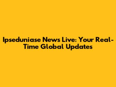 Ipseduniase News Live: Your Real-Time Global Updates