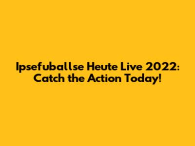 Ipsefuballse Heute Live 2022: Catch the Action Today!