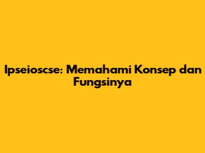 Ipseioscse: Memahami Konsep dan Fungsinya