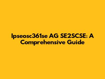 Ipseosc361se AG SE2SCSE: A Comprehensive Guide