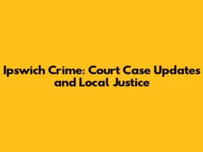 Ipswich Crime: Court Case Updates and Local Justice