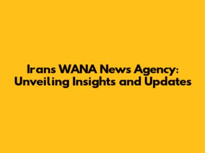 Iran's WANA News Agency: Unveiling Insights and Updates