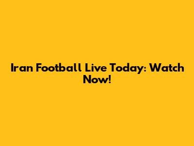 Iran Football Live Today: Watch Now!