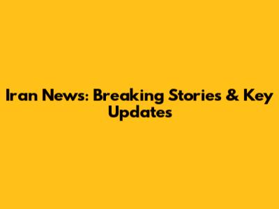Iran News: Breaking Stories & Key Updates